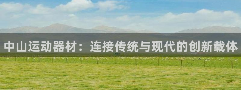 fb体育娱乐下载:中山运动器材:连接传统与现代的创新载体