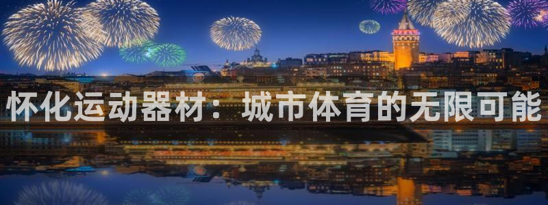 fb体育招商电话号码查询:怀化运动器材:城市体育的无限可能