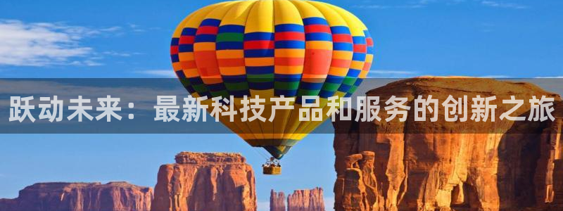 fb体育平台注册流程视频:跃动未来:最新科技产品和服务的创新