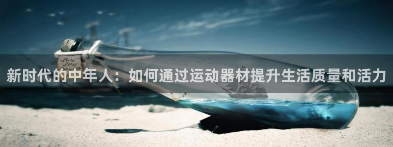 fb体育科技:新时代的中年人:如何通过运动器材提升生活质量和