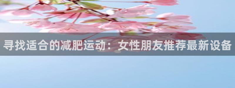 fb体育集团E.ON:寻找适合的减肥运动:女性朋友推荐最新设
